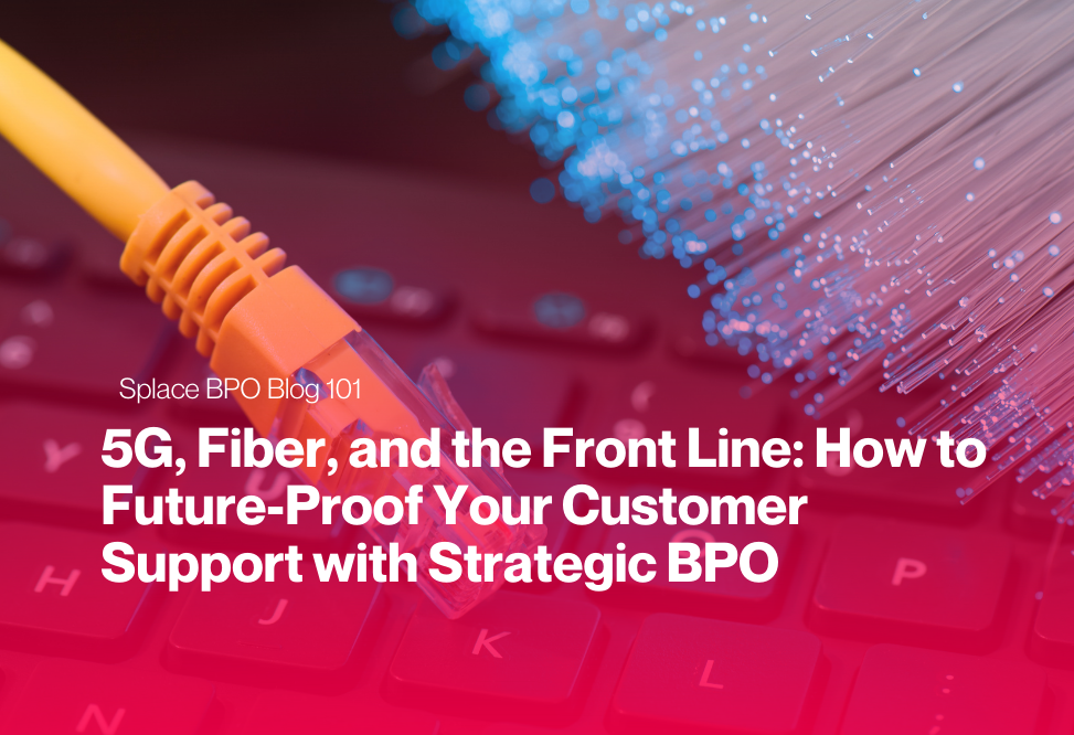 5G, Fiber, and the Front Line: How to Future-Proof Your Customer Support with Strategic BPO