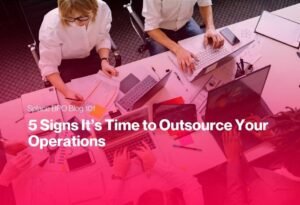 5 Signs It’s Time to Outsource Your Operations