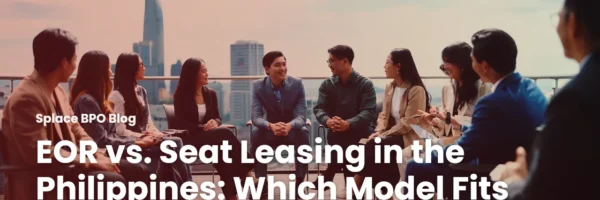 EOR vs. Seat Leasing in the Philippines: Which Model Fits Your Team
