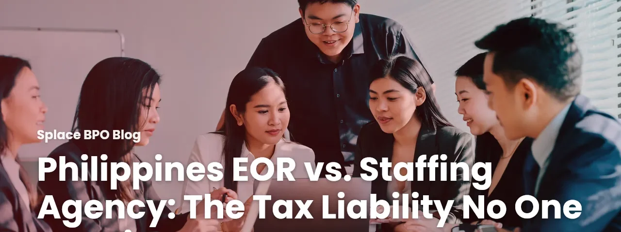 Philippines EOR vs. Staffing Agency: The Tax Liability No One Mentions