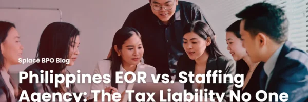 Philippines EOR vs. Staffing Agency: The Tax Liability No One Mentions