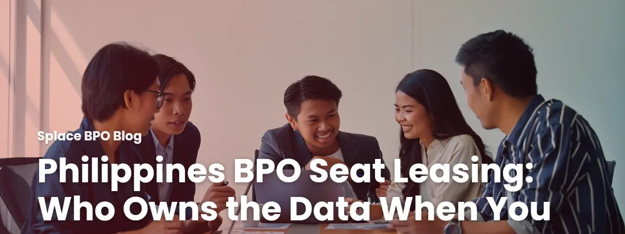 Philippines BPO Seat Leasing: Who Owns the Data When You Leave