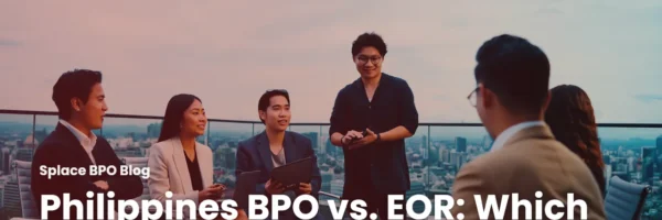 Philippines BPO vs. EOR: Which Model Fits Your Headcount?